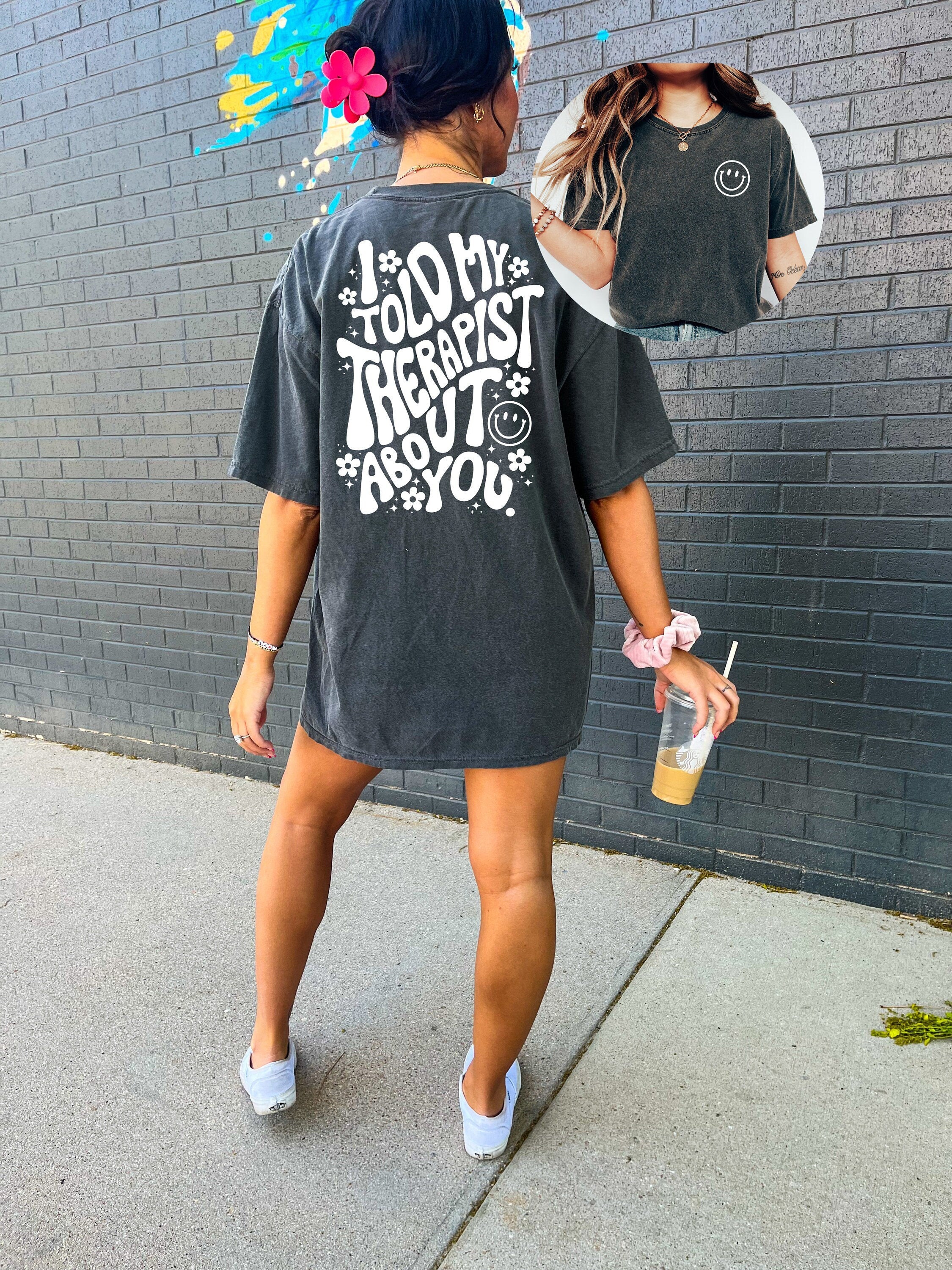 Comfort Colors Tee, I told my therapist about you, Therapist Shirt, Positive Quote Shirt, Graphic T Shirt, Inspirational Shirt, Positivity